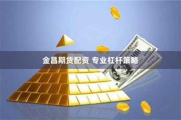 金昌期货配资 专业杠杆策略