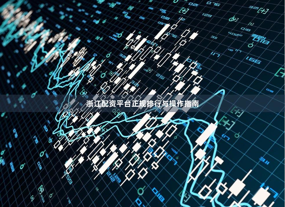 浙江配资平台正规排行与操作指南