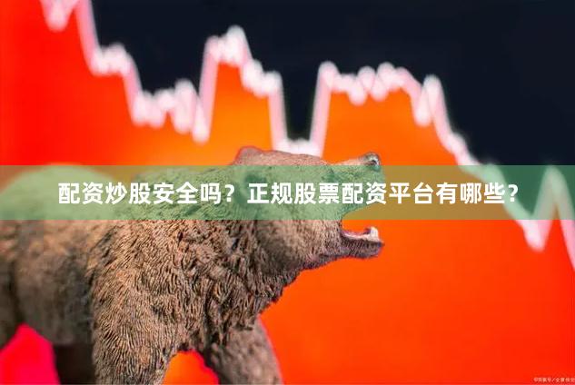 配资炒股安全吗？正规股票配资平台有哪些？