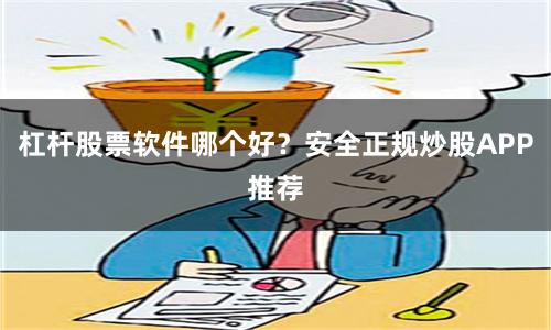 杠杆股票软件哪个好？安全正规炒股APP推荐