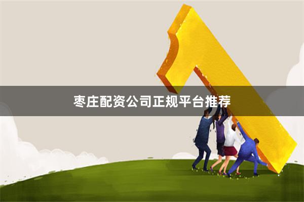 枣庄配资公司正规平台推荐