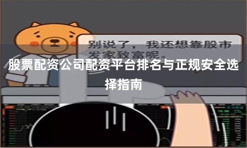 股票配资公司配资平台排名与正规安全选择指南