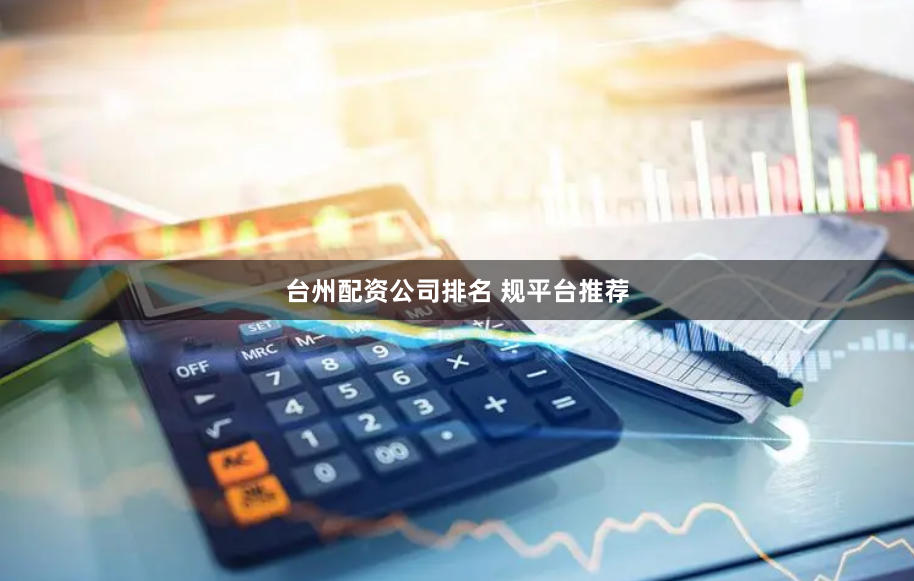 台州配资公司排名 规平台推荐